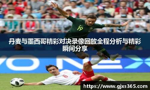 丹麦与墨西哥精彩对决录像回放全程分析与精彩瞬间分享