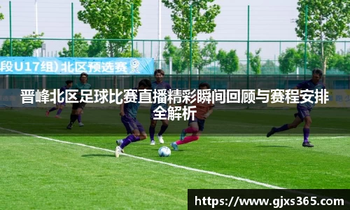 晋峰北区足球比赛直播精彩瞬间回顾与赛程安排全解析
