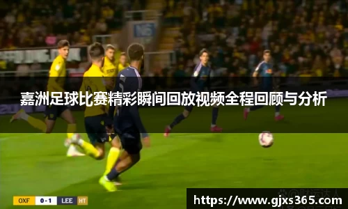 嘉洲足球比赛精彩瞬间回放视频全程回顾与分析