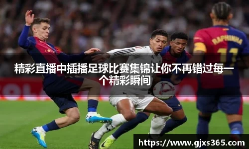 精彩直播中插播足球比赛集锦让你不再错过每一个精彩瞬间