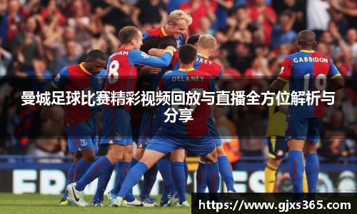 曼城足球比赛精彩视频回放与直播全方位解析与分享