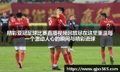 精彩亚冠足球比赛直播视频回放尽在这里重温每一个激动人心的瞬间与精彩进球
