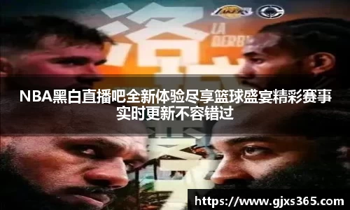 NBA黑白直播吧全新体验尽享篮球盛宴精彩赛事实时更新不容错过