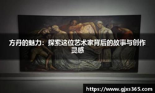 方丹的魅力：探索这位艺术家背后的故事与创作灵感