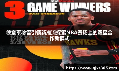 德章泰穆雷引领新潮流探索NBA赛场上的双星合作新模式