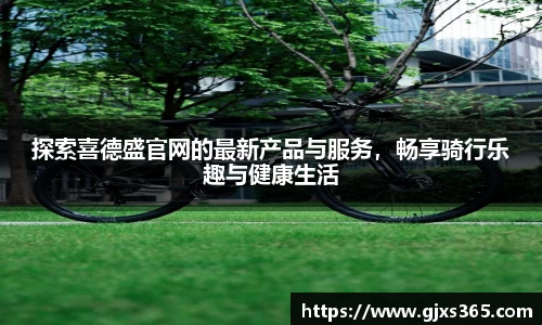 探索喜德盛官网的最新产品与服务，畅享骑行乐趣与健康生活