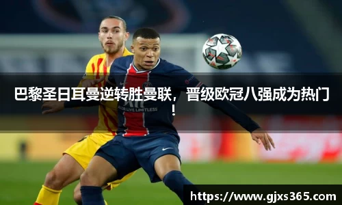 巴黎圣日耳曼逆转胜曼联，晋级欧冠八强成为热门！
