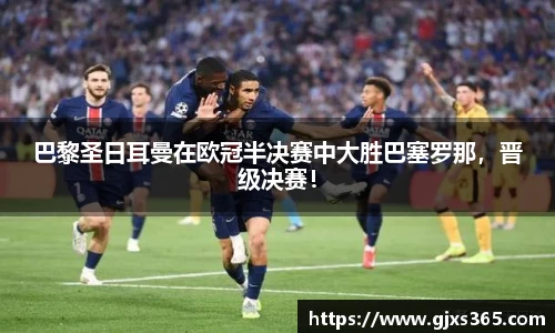 巴黎圣日耳曼在欧冠半决赛中大胜巴塞罗那，晋级决赛！