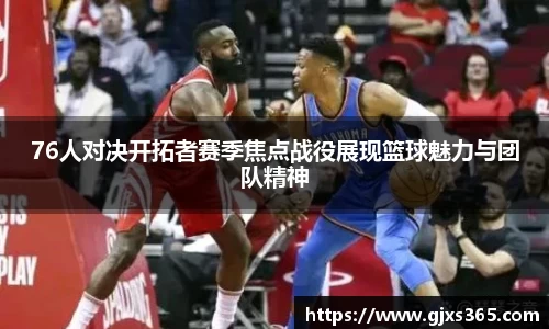76人对决开拓者赛季焦点战役展现篮球魅力与团队精神