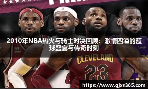 2010年NBA热火与骑士对决回顾：激情四溢的篮球盛宴与传奇时刻