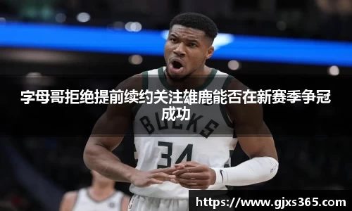 字母哥拒绝提前续约关注雄鹿能否在新赛季争冠成功