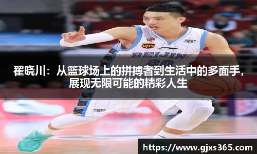 翟晓川：从篮球场上的拼搏者到生活中的多面手，展现无限可能的精彩人生