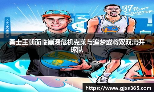 勇士王朝面临崩溃危机克莱与追梦或将双双离开球队