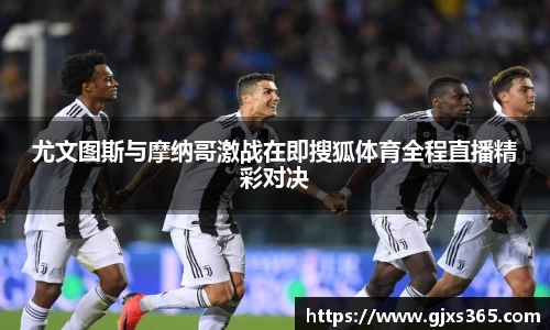 尤文图斯与摩纳哥激战在即搜狐体育全程直播精彩对决