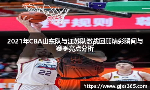 2021年CBA山东队与江苏队激战回顾精彩瞬间与赛季亮点分析