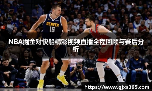 NBA掘金对快船精彩视频直播全程回顾与赛后分析