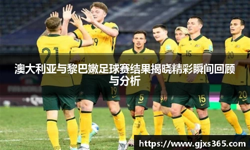 澳大利亚与黎巴嫩足球赛结果揭晓精彩瞬间回顾与分析
