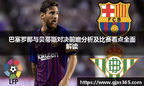 巴塞罗那与贝蒂斯对决前瞻分析及比赛看点全面解读