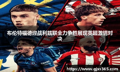 布伦特福德迎战利兹联全力争胜展现英超激情对决