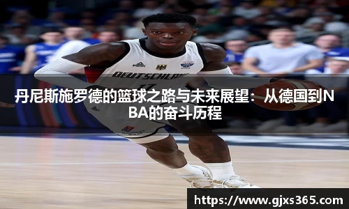 丹尼斯施罗德的篮球之路与未来展望：从德国到NBA的奋斗历程
