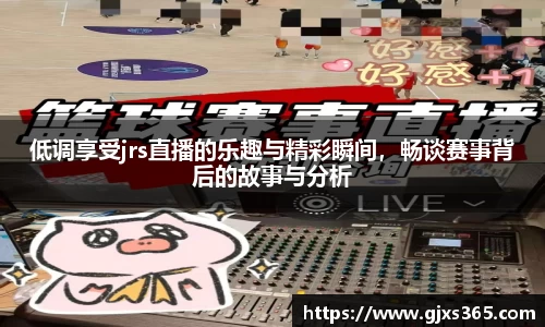 低调享受jrs直播的乐趣与精彩瞬间，畅谈赛事背后的故事与分析