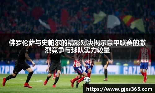 佛罗伦萨与史帕尔的精彩对决揭示意甲联赛的激烈竞争与球队实力较量